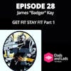 Episode 28 - Get Fit Stay Fit part 1 with James ,Badger' Kay