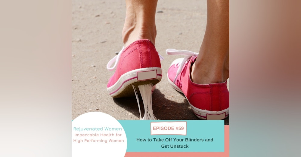 EP 59-How to Take Off Your Blinders and Get Unstuck