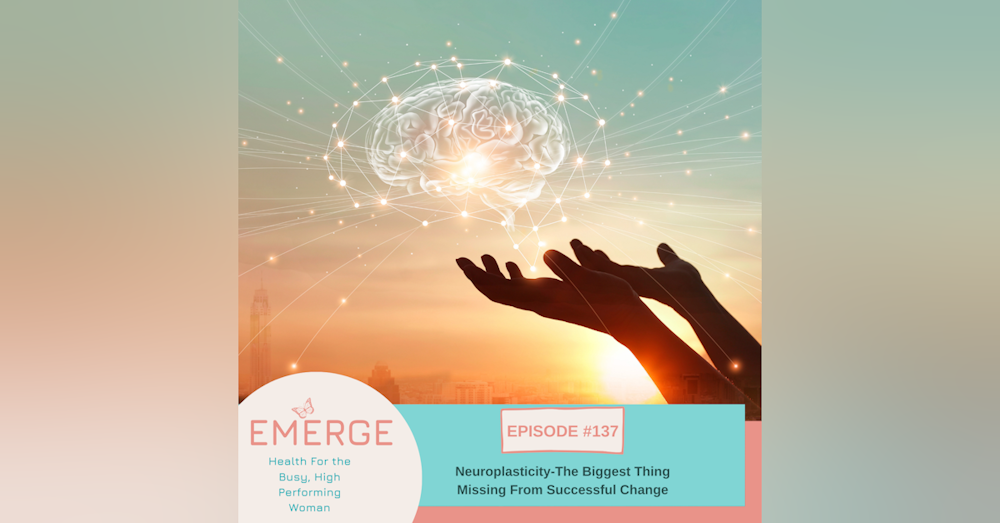 EP 137-Neuroplasticity: The Biggest Thing Missing From Successful Change