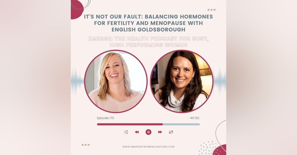 EP 170-It's Not Our Fault: Balancing Hormones for Fertility and Menopause with English Goldsborough