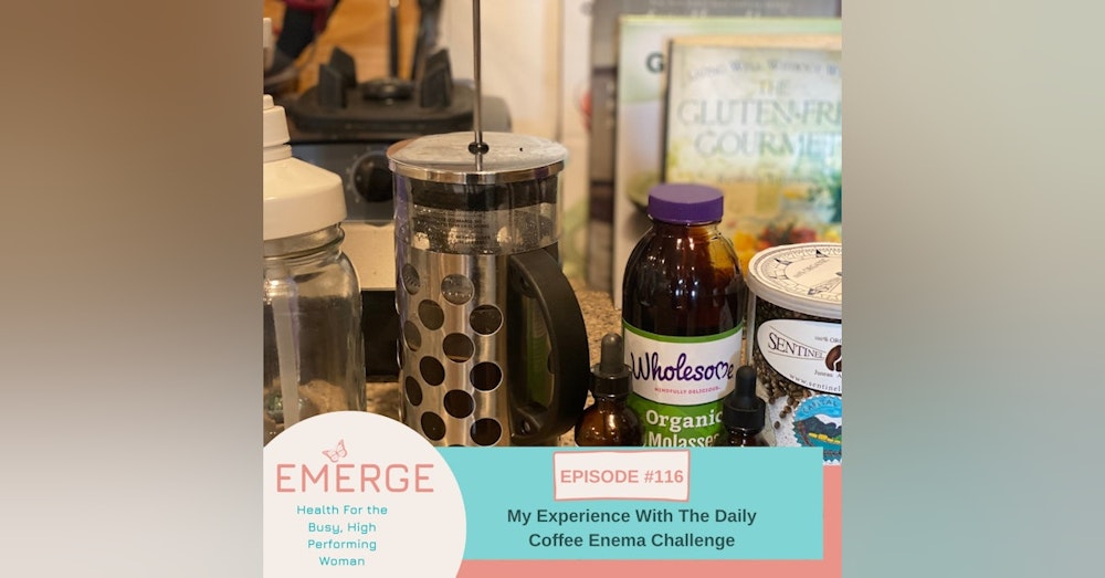EP 116-My Experience With The Daily Coffee Enema Challenge
