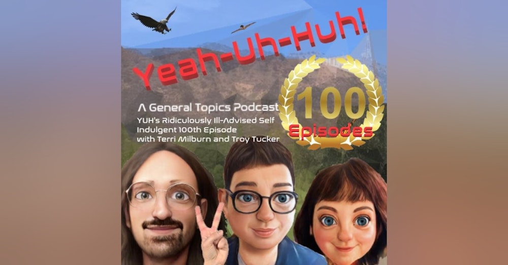 YUH 100 - Our Ridiculously Self Indulgent Ill Advised 100th Episode with Terri Milburn and Troy Tucker!