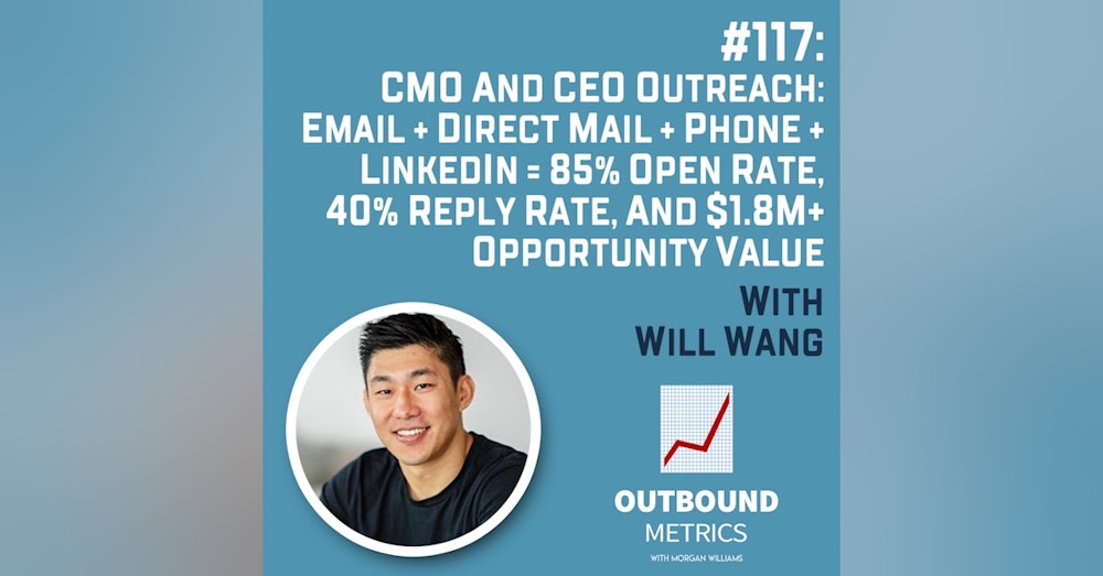 #117: CMO and CEO Outreach: Email + Direct Mail + Phone + LinkedIn = 85% Open Rate, 40% Reply Rate, and $1.8M+ Opportunity Value (Will Wang)