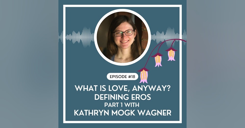 #18 - What Is Love, Anyway? Defining Eros—Part 1 with Kathryn Mogk Wagner