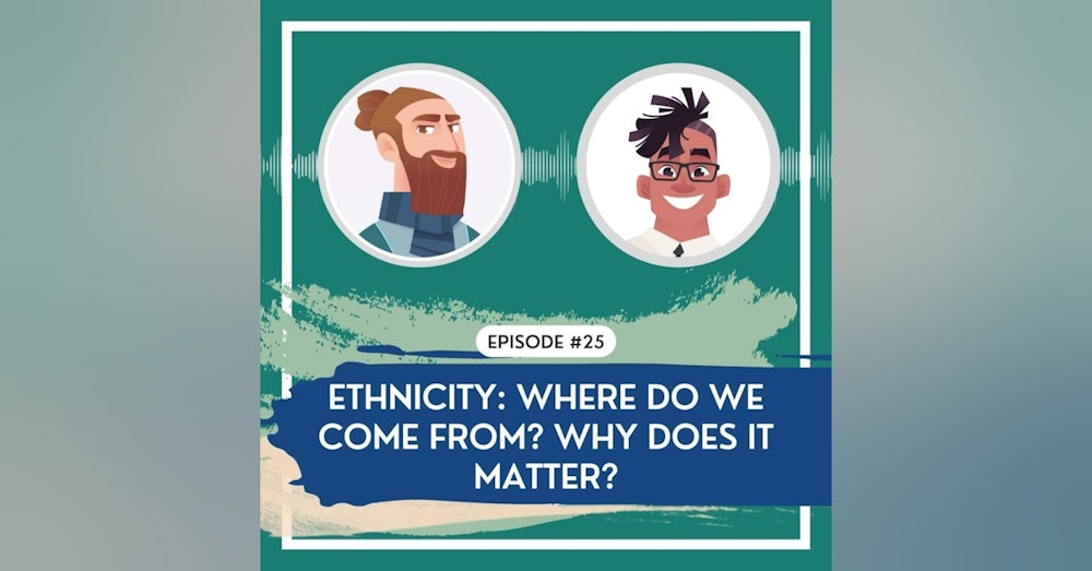 #25 - Ethnicity: Where Do We Come From? Why Does It Matter?