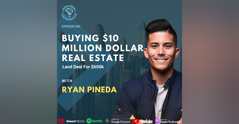Ep 291: Buying A $10 Million Dollar Real Estate Land Deal For $600k With Ryan Pineda
