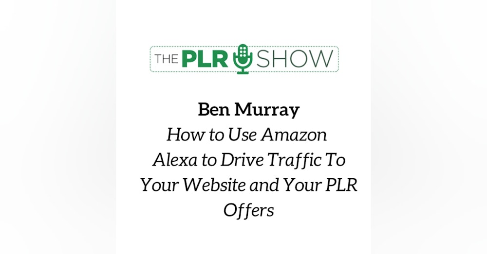#3 - How to Drive Traffic to Your PLR Offers Using Amazon Alexa with Ben Murray