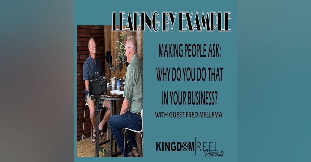 LEADING BY EXAMPLE, HOW TO MAKE PEOPLE ASK WHY DO YOU DO THAT IN YOUR BUSINESS? WITH GUEST FRED MELLEMA