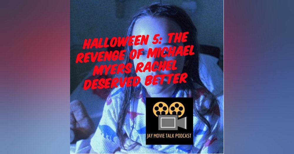Jay Movie Talk Ep.226 Halloween 5:The Revenge of Michael Myers-Rachel Deserved Better