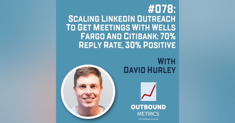 #078: Scaling LinkedIn Outreach to Get Meetings with Wells Fargo and Citibank: 70% reply rate, 30% positive (David Hurley)