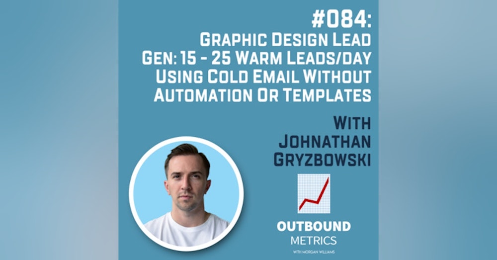 #084: Graphic Design Lead Gen: 15 - 25 warm leads/day using cold email without automation or templates (Johnathan Gryzbowski)