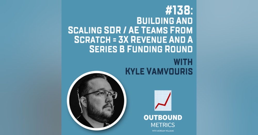 #138: Building and Scaling SDR / AE Teams From Scratch = 3x Revenue and a Series B Funding Round (Kyle Vamvouris)