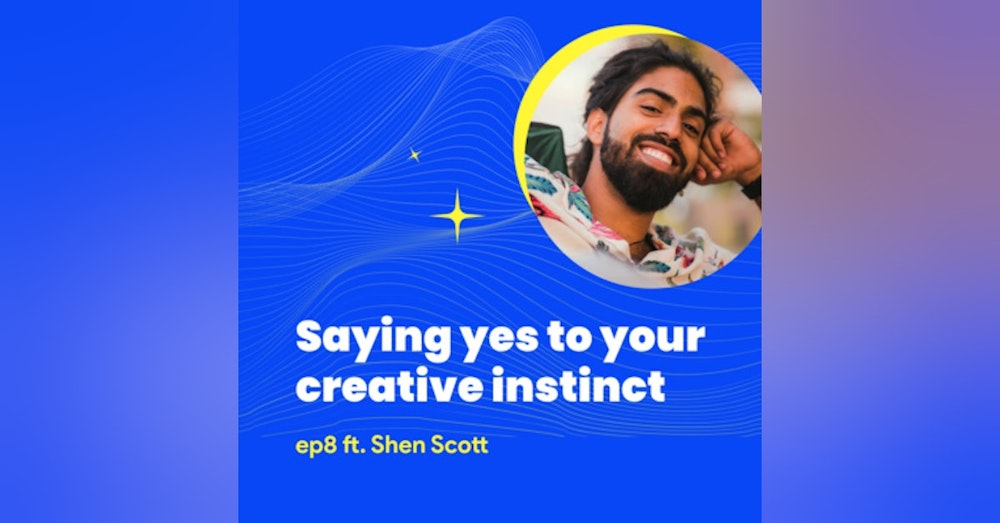 #8 - Saying yes to your creative instinct with Shen Scott
