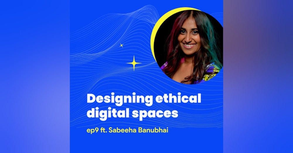 #9 - Designing ethical digital spaces with Sabeeha Banubhai