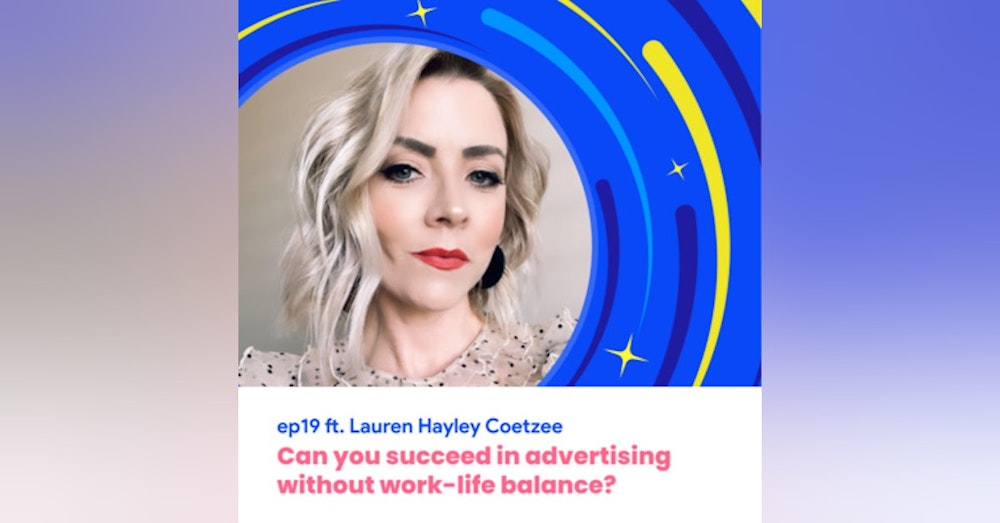 #19 - Can you succeed in advertising without work-life balance? with Lauren Coetzee