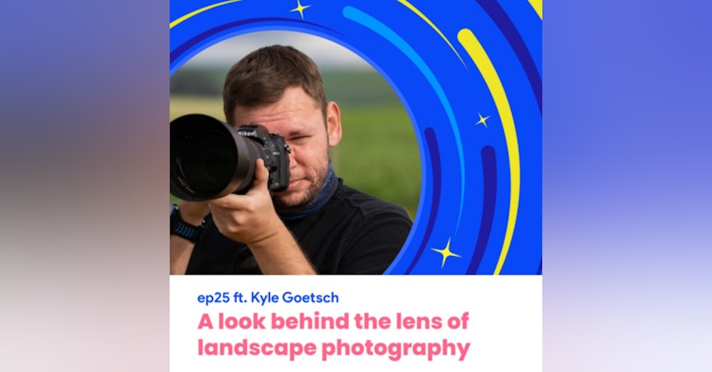 #25 - A look behind the lens of landscape photography with Kyle Goetsch