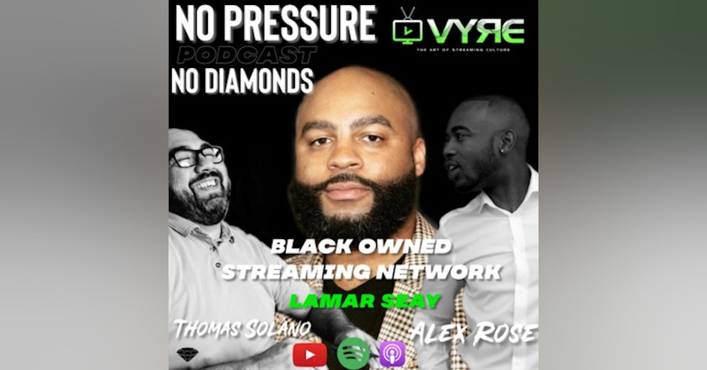 EP.17 Black Owned Streaming Network w/Lamar Seay CEO/Co-Founder Vyre Network