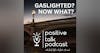 GASLIGHTED? NOW WHAT?