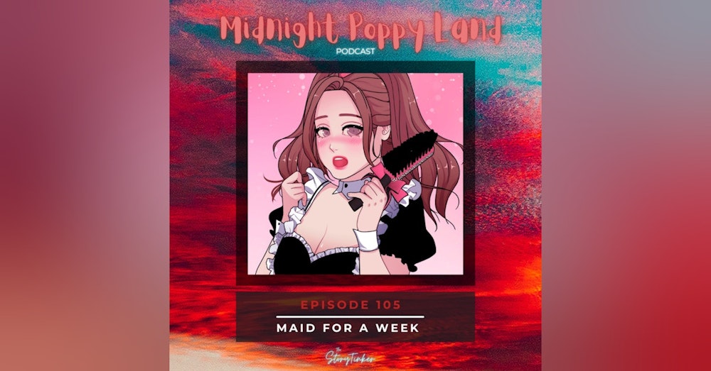 Midnight Poppy Land 105: Maid for a Week (with Emily, Krystine, and Lily)