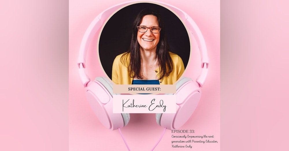 Consciously Empowering the Next Generation with Conscious Parenting Educator + Coach, Katherine Endy