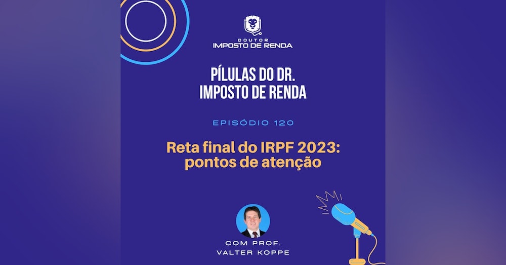 PDIR #120 – Reta final do IRPF 2023 – Pontos de atenção.