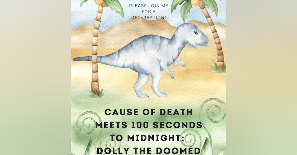 50th Episode! Cause of Death Meets 100 Seconds to Midnight: Dolly the Doomed Dinosaur