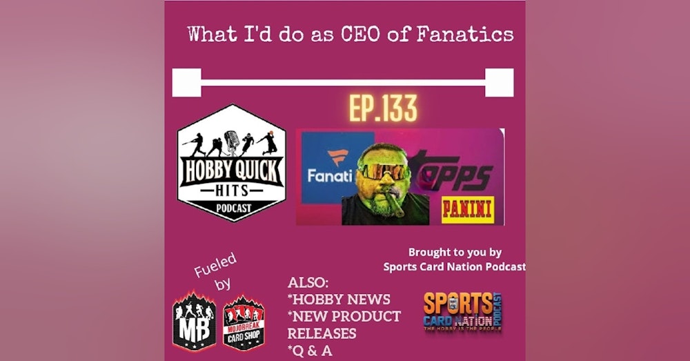 Hobby Quick Hits Ep.133 What if I was CEO of Fanatics??