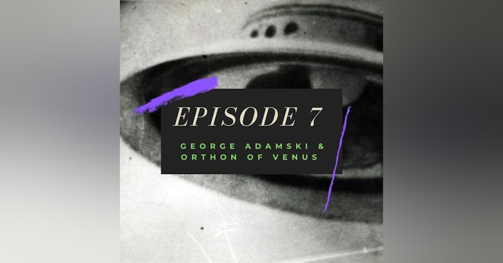 Ep. 7: George Adamski & Orthon of Venus
