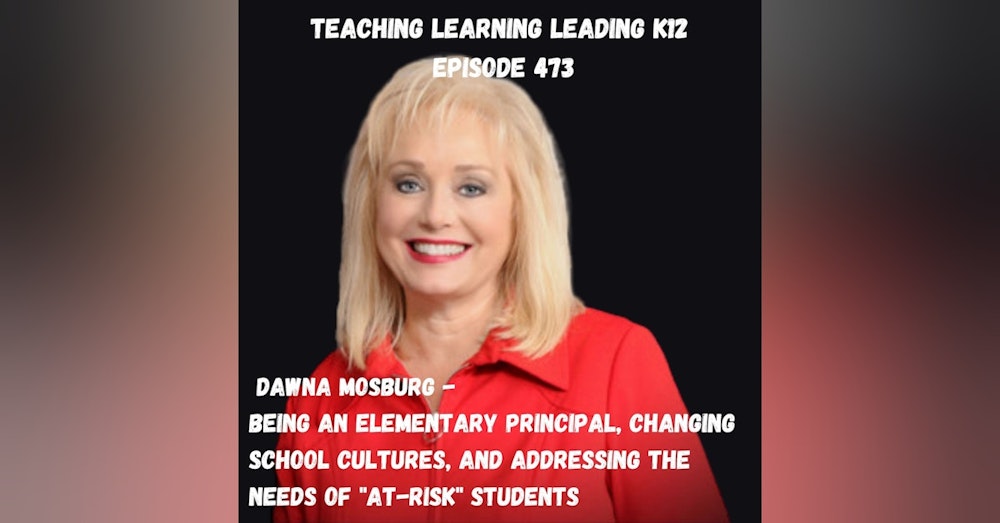 Dawna Mosburg - Being an Elementary School Principal, Changing School Cultures, and Addressing the Needs of ”At-Risk” Students - 473