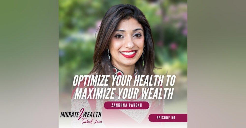 EP50: Optimize Your Health To Maximize Your Wealth - Zankhna Parekh