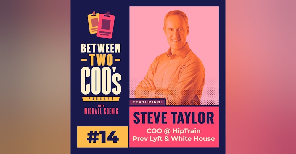 From the White House to a $20B IPO, Hiptrain COO & fmr Lyft Exec, Steve Taylor, on Managing a $500M P&L, the Why Behind the Pink Mustaches, Making the Analog Digital, Global Labor Arbitrage, & 3 Exits