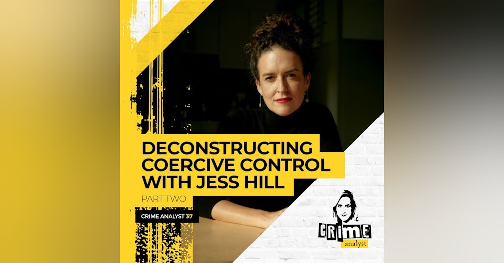 37: The Crime Analyst | Ep 37 | Deconstructing Coercive Control with Jess Hill, Part 2