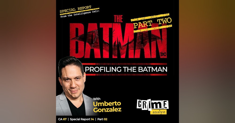 67: The Crime Analyst | Ep 67 | Profiling The Batman with Umberto Gonzalez, Part 2