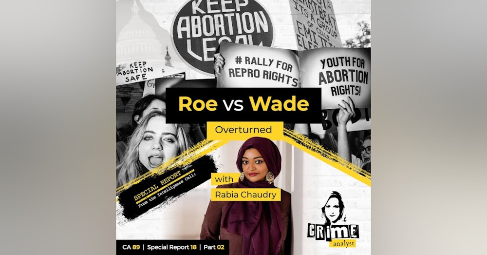 89: The Crime Analyst | Ep 89 | Roe vs Wade Overturned with Rabia Chaudry, Part 2