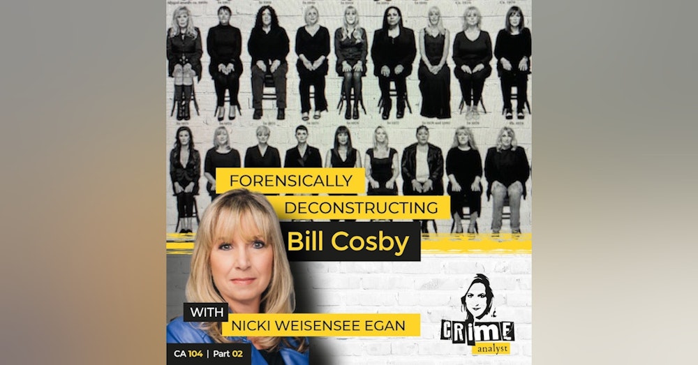 104: The Crime Analyst | Ep 104 | Forensically Deconstructing Bill Cosby with Nicki Weisensee Egan, Part 2