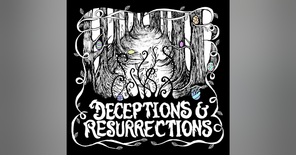 Deceptions & Resurrections, Part 2