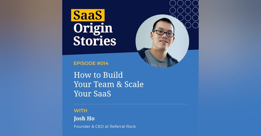 How to Build Your Team & Scale Your SaaS with Josh Ho of Referral Rock