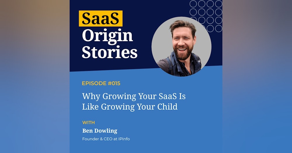 Why Growing Your SaaS Is Like Growing Your Child with Ben Dowling of IPinfo