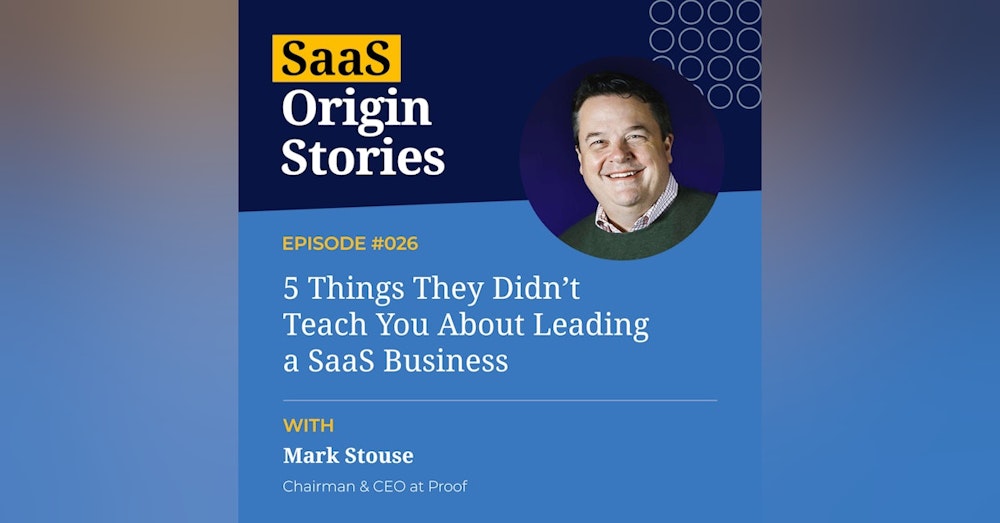5 Things They Didn’t Teach You About Leading a SaaS Business with Mark Stouse of Proof