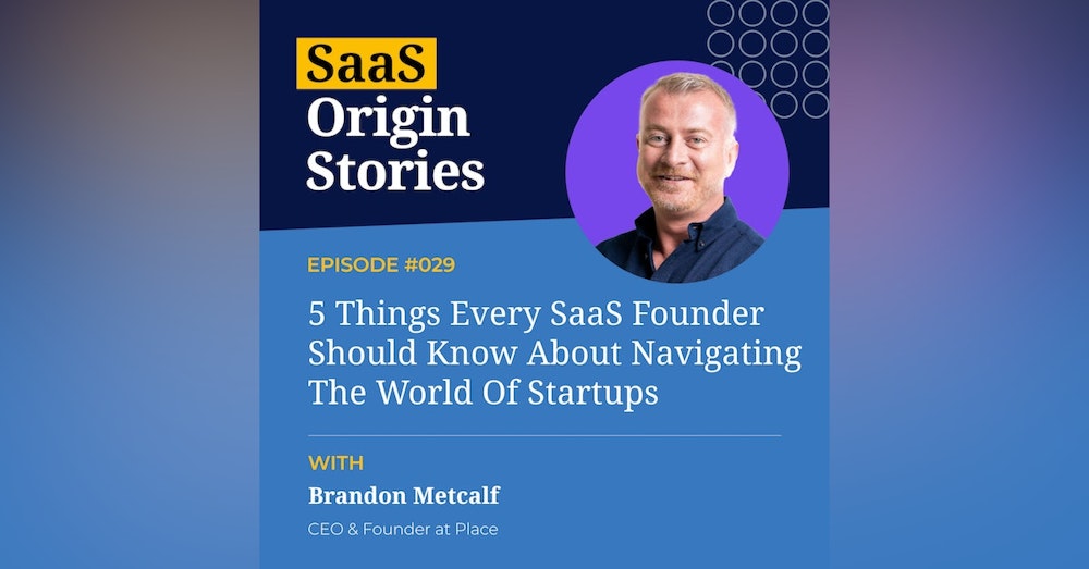 5 Things Every SaaS Founder Should Know About Navigating The World Of Startups with Brandon Metcalf of Place