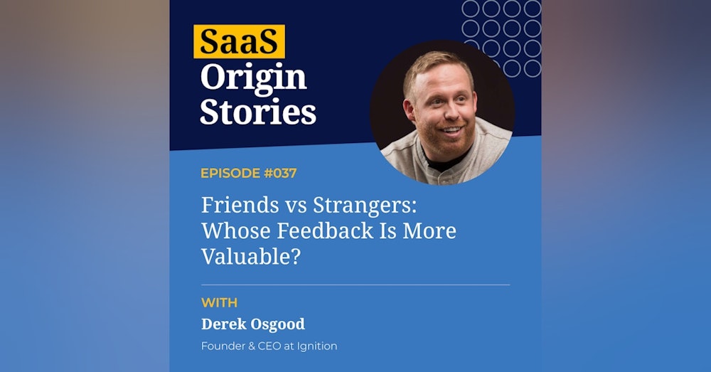 Friends vs Strangers: Whose Feedback Is More Valuable? With Derek Osgood of Ignition