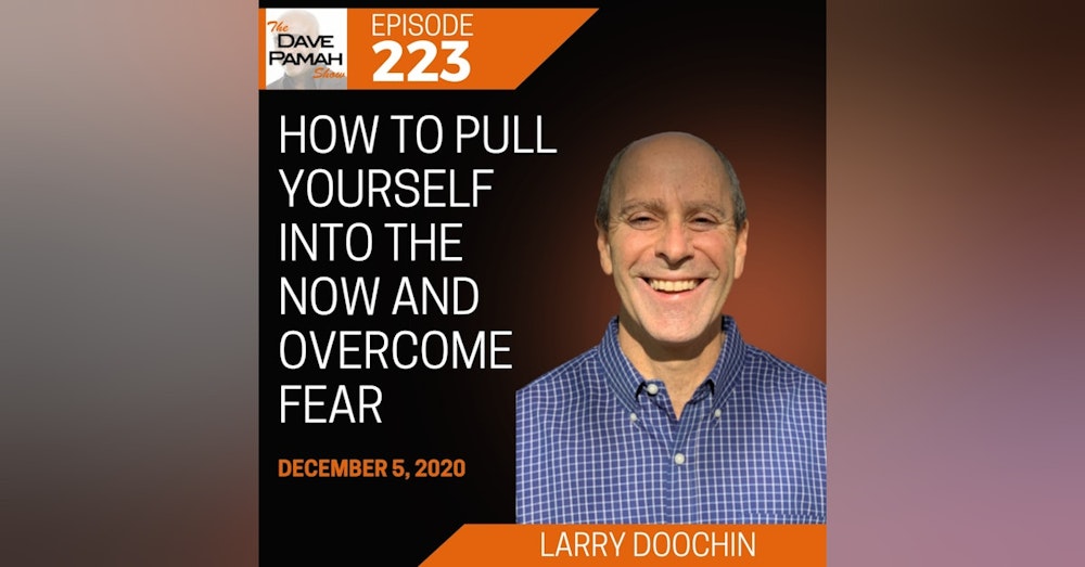 How to Pull Yourself into the Now and Overcome Fear with Larry Doochin
