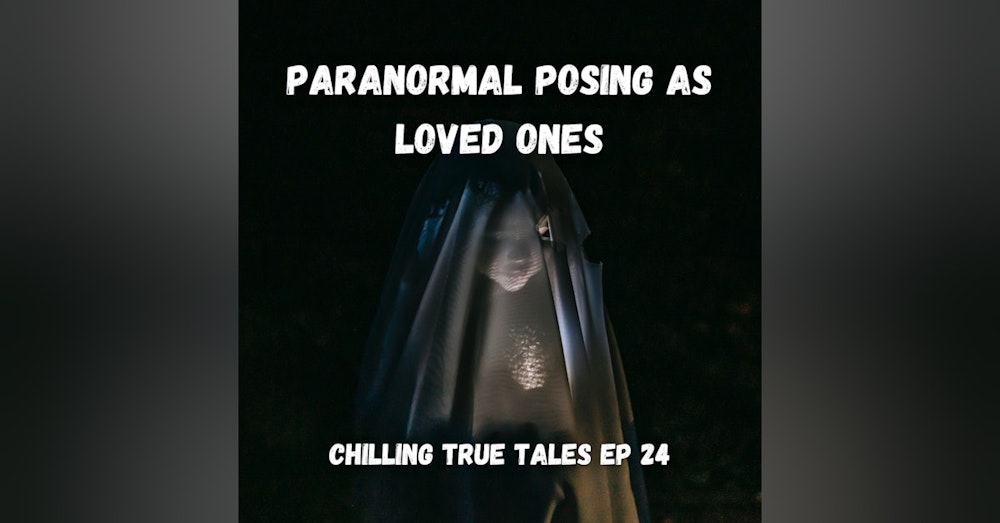 Chilling True Tales - Ep 24 - Twisted Manifestations Posing as our Loved Ones