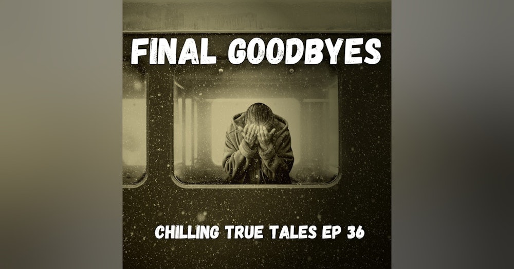 Chilling True Tales - Ep 36 - Final Goodbyes