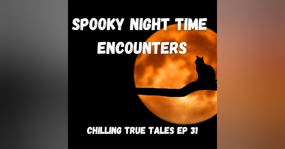 Chilling True Tales - Ep 31 - Spooky Night Time Encounters