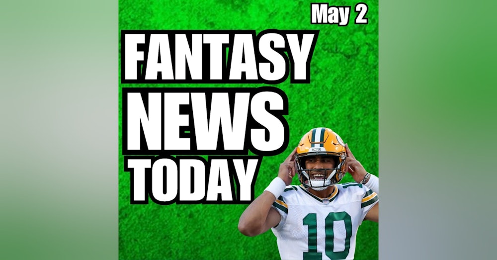 Jordan Love, & More NFL News, Fantasy Football News | Tuesday May 2nd 2023