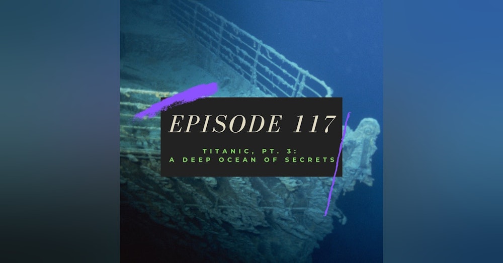 Ep. 117: Titanic, Pt. 3 - A Deep Ocean of Secrets