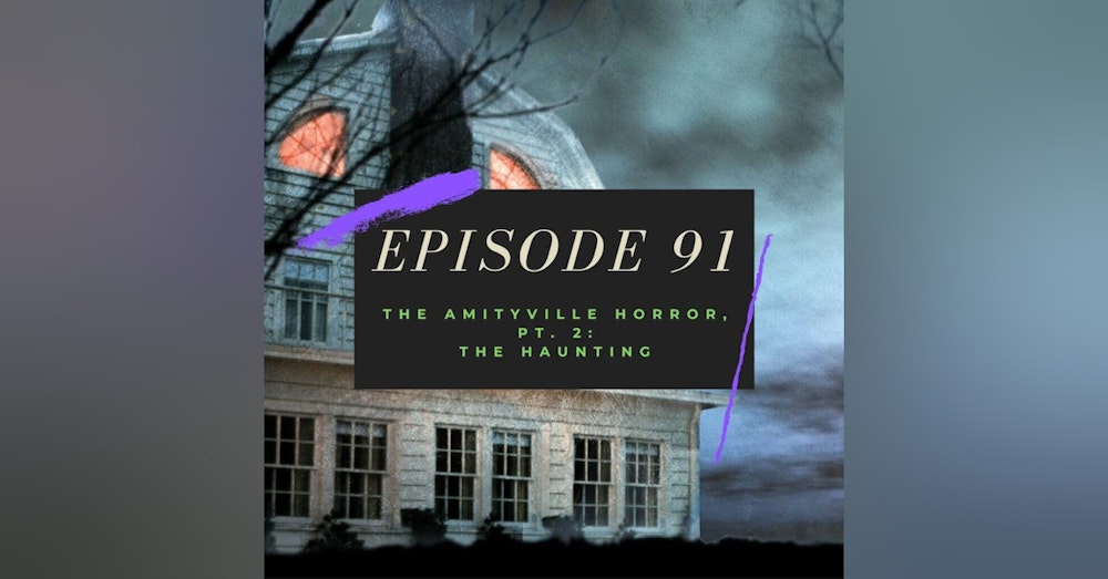 Ep. 91: The Amityville Horror, Pt. 2 - The Haunting