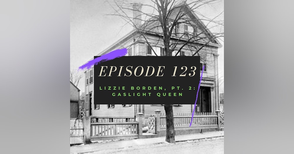 Episode 123: Lizzie Borden, Pt. 2 - Gaslight Queen