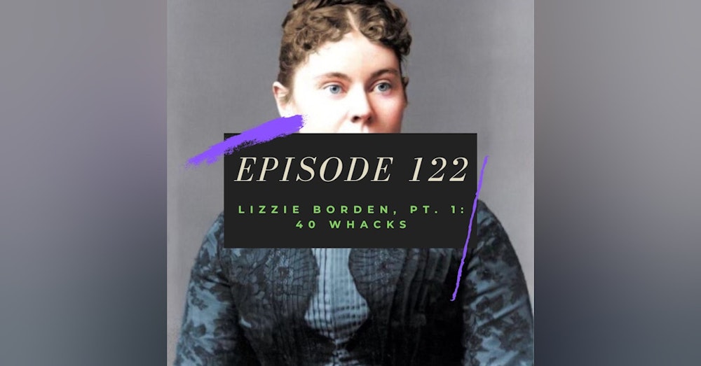 Ep. 122: Lizzie Borden, Pt. 1 - 40 Whacks